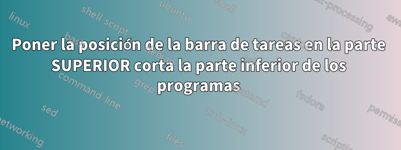 Poner la posición de la barra de tareas en la parte SUPERIOR corta la parte inferior de los programas