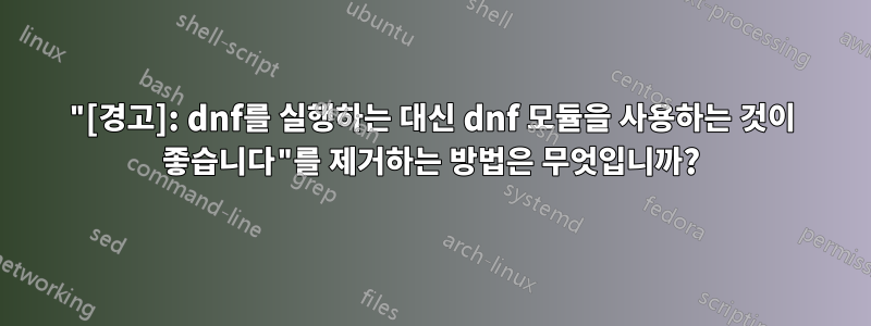 "[경고]: dnf를 실행하는 대신 dnf 모듈을 사용하는 것이 좋습니다"를 제거하는 방법은 무엇입니까?