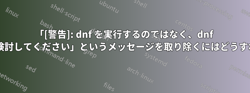 「[警告]: dnf を実行するのではなく、dnf モジュールの使用を検討してください」というメッセージを取り除くにはどうすればよいでしょうか?