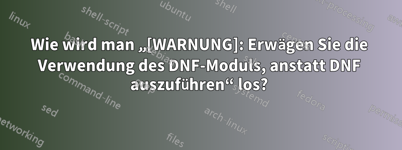 Wie wird man „[WARNUNG]: Erwägen Sie die Verwendung des DNF-Moduls, anstatt DNF auszuführen“ los?