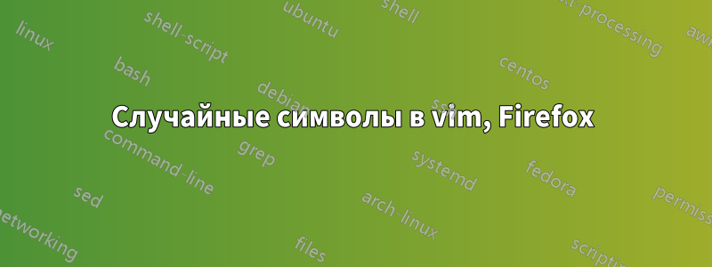 Случайные символы в vim, Firefox