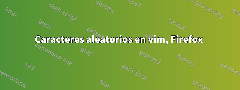 Caracteres aleatorios en vim, Firefox