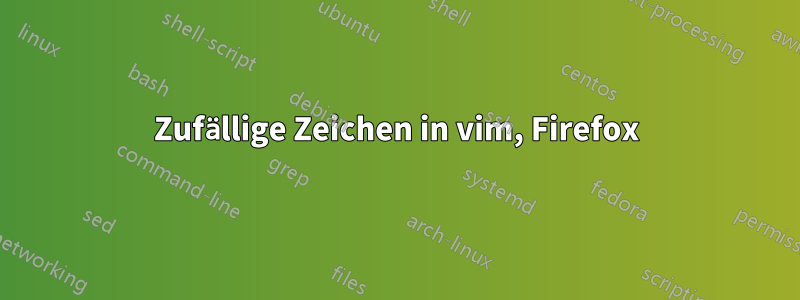 Zufällige Zeichen in vim, Firefox