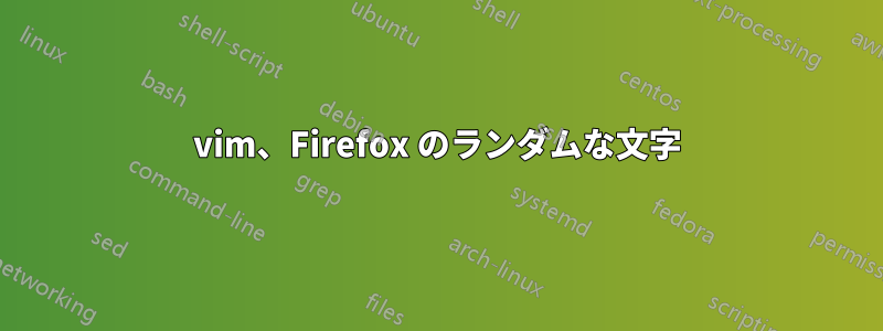 vim、Firefox のランダムな文字