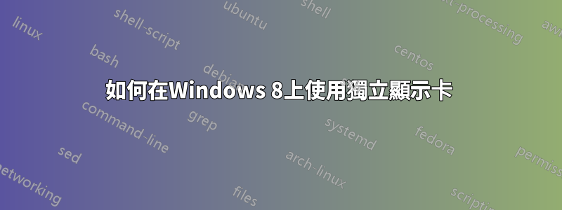 如何在Windows 8上使用獨立顯示卡