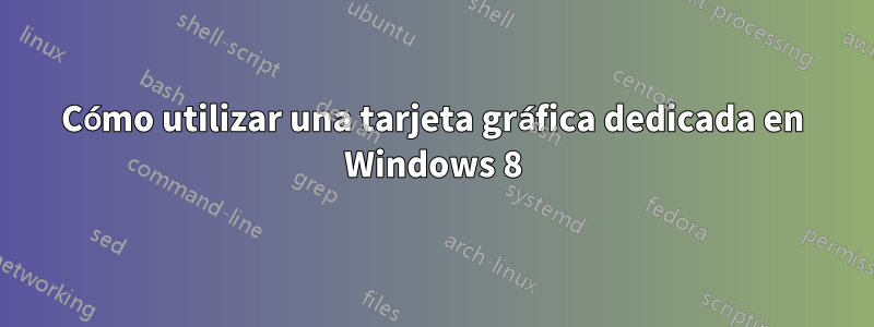 Cómo utilizar una tarjeta gráfica dedicada en Windows 8