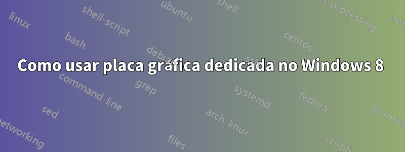 Como usar placa gráfica dedicada no Windows 8