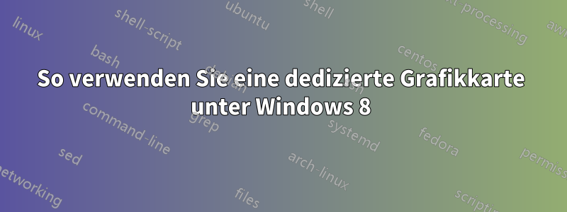 So verwenden Sie eine dedizierte Grafikkarte unter Windows 8