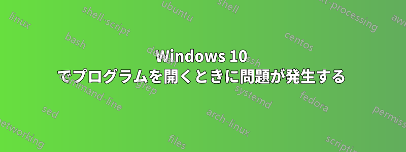 Windows 10 でプログラムを開くときに問題が発生する