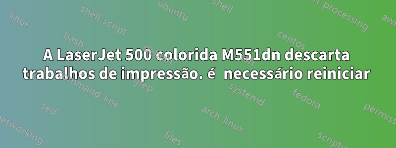 A LaserJet 500 colorida M551dn descarta trabalhos de impressão. é necessário reiniciar