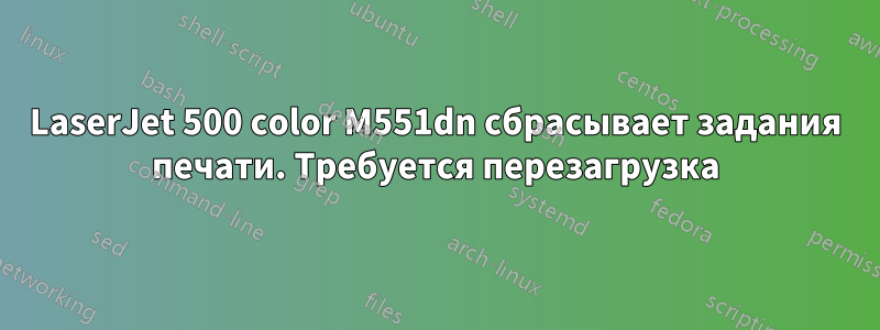 LaserJet 500 color M551dn сбрасывает задания печати. ​​Требуется перезагрузка