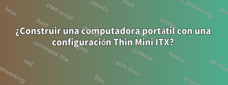 ¿Construir una computadora portátil con una configuración Thin Mini ITX?