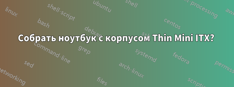 Собрать ноутбук с корпусом Thin Mini ITX?