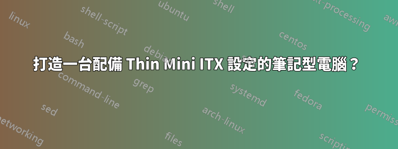 打造一台配備 Thin Mini ITX 設定的筆記型電腦？