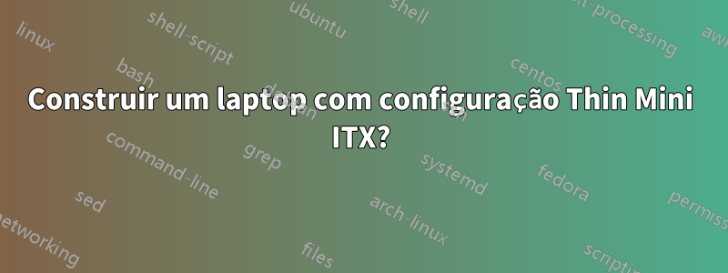 Construir um laptop com configuração Thin Mini ITX?