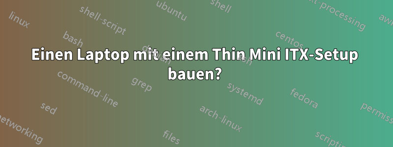 Einen Laptop mit einem Thin Mini ITX-Setup bauen?