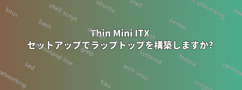 Thin Mini ITX セットアップでラップトップを構築しますか?