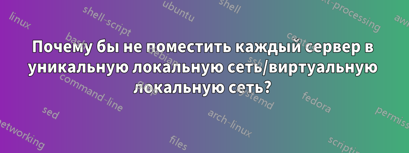 Почему бы не поместить каждый сервер в уникальную локальную сеть/виртуальную локальную сеть?