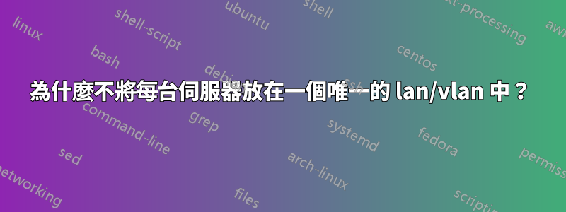 為什麼不將每台伺服器放在一個唯一的 lan/vlan 中？