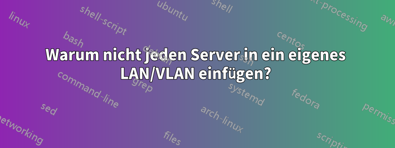 Warum nicht jeden Server in ein eigenes LAN/VLAN einfügen?