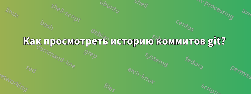 Как просмотреть историю коммитов git?