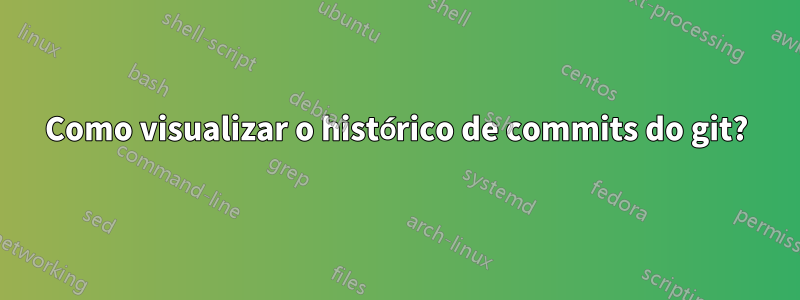 Como visualizar o histórico de commits do git?