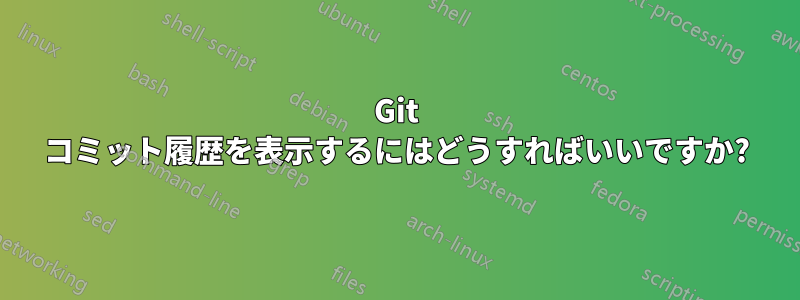 Git コミット履歴を表示するにはどうすればいいですか?