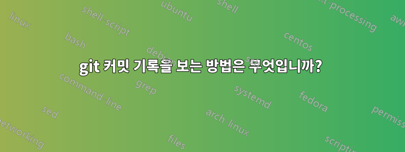 git 커밋 기록을 보는 방법은 무엇입니까?