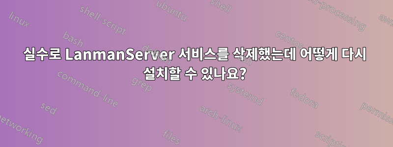 실수로 LanmanServer 서비스를 삭제했는데 어떻게 다시 설치할 수 있나요?