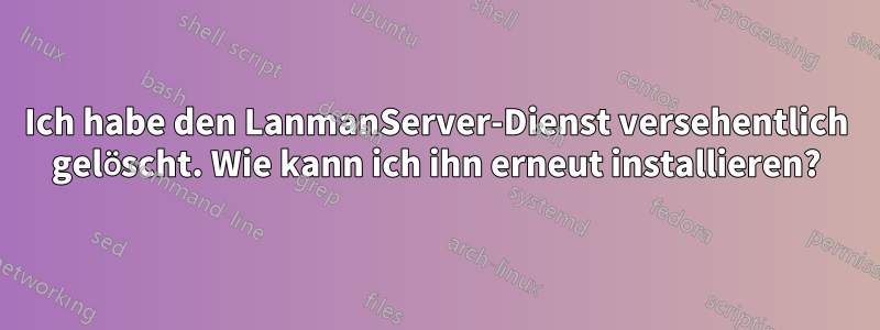 Ich habe den LanmanServer-Dienst versehentlich gelöscht. Wie kann ich ihn erneut installieren?