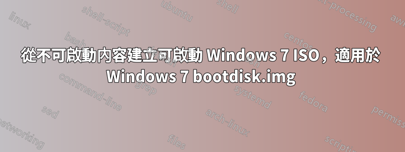 從不可啟動內容建立可啟動 Windows 7 ISO，適用於 Windows 7 bootdisk.img