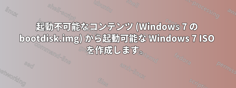 起動不可能なコンテンツ (Windows 7 の bootdisk.img) から起動可能な Windows 7 ISO を作成します。