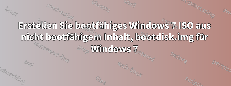 Erstellen Sie bootfähiges Windows 7 ISO aus nicht bootfähigem Inhalt, bootdisk.img für Windows 7