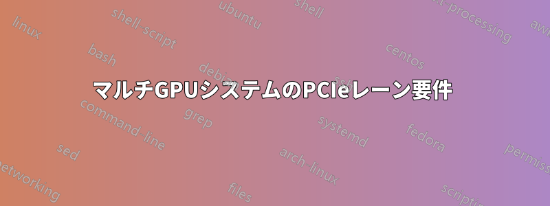 マルチGPUシステムのPCIeレーン要件