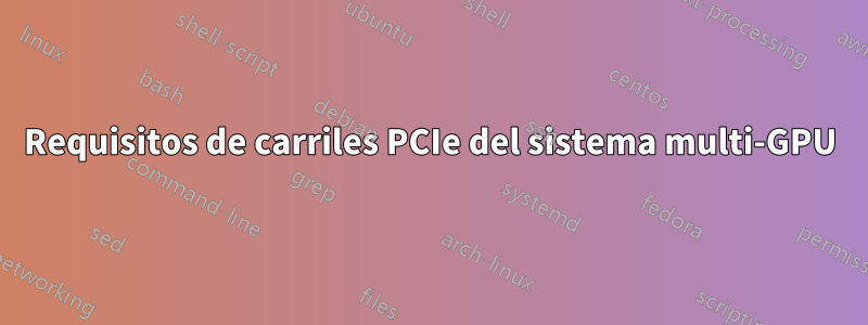 Requisitos de carriles PCIe del sistema multi-GPU