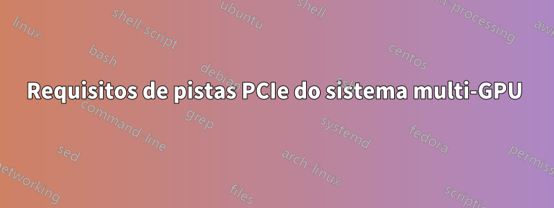 Requisitos de pistas PCIe do sistema multi-GPU