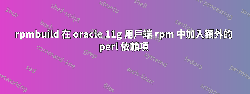 rpmbuild 在 oracle 11g 用戶端 rpm 中加入額外的 perl 依賴項