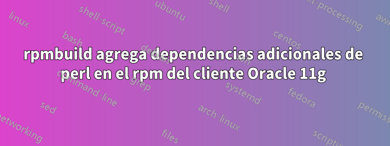 rpmbuild agrega dependencias adicionales de perl en el rpm del cliente Oracle 11g