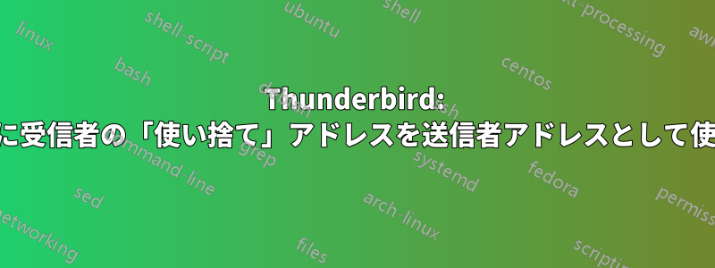 Thunderbird: 返信時に受信者の「使い捨て」アドレスを送信者アドレスとして使用する