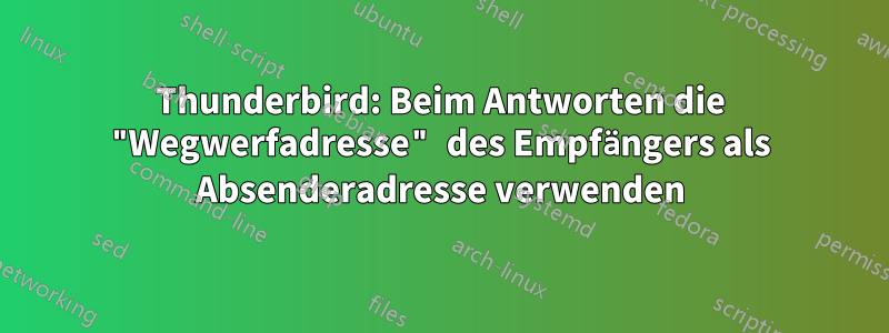 Thunderbird: Beim Antworten die "Wegwerfadresse" des Empfängers als Absenderadresse verwenden