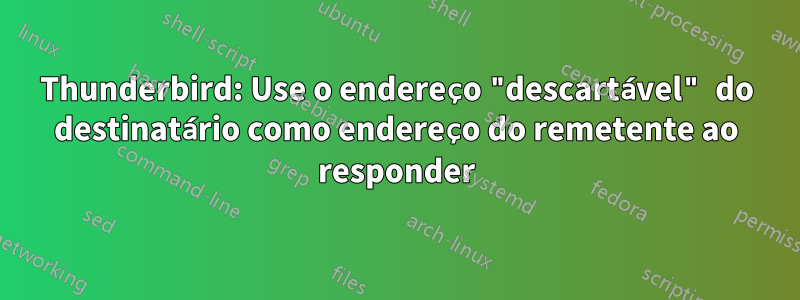 Thunderbird: Use o endereço "descartável" do destinatário como endereço do remetente ao responder