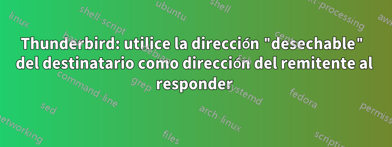 Thunderbird: utilice la dirección "desechable" del destinatario como dirección del remitente al responder