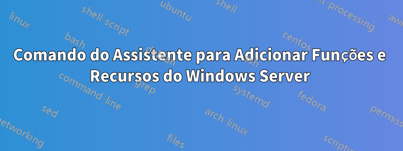 Comando do Assistente para Adicionar Funções e Recursos do Windows Server