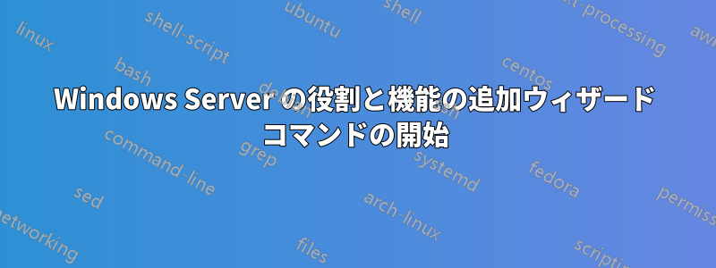 Windows Server の役割と機能の追加ウィザード コマンドの開始