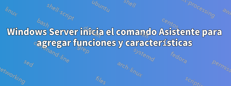 Windows Server inicia el comando Asistente para agregar funciones y características