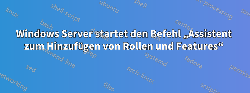 Windows Server startet den Befehl „Assistent zum Hinzufügen von Rollen und Features“