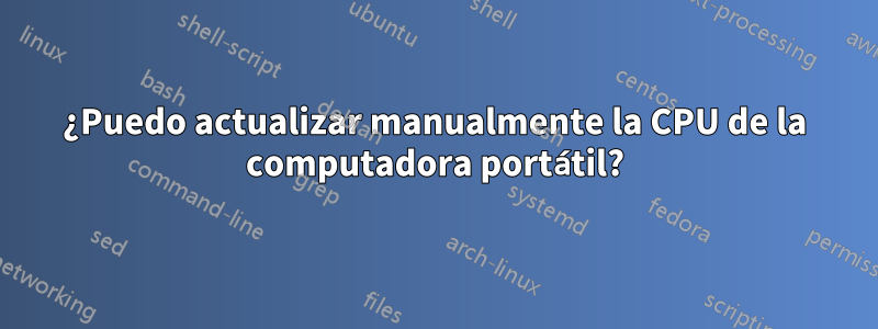 ¿Puedo actualizar manualmente la CPU de la computadora portátil?