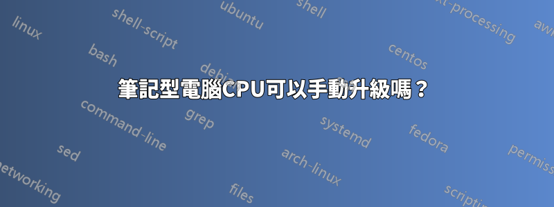 筆記型電腦CPU可以手動升級嗎？