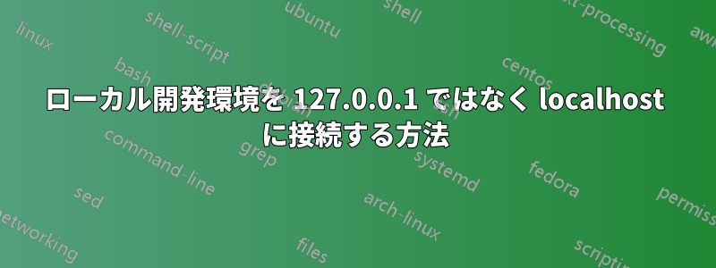 ローカル開発環境を 127.0.0.1 ではなく localhost に接続する方法