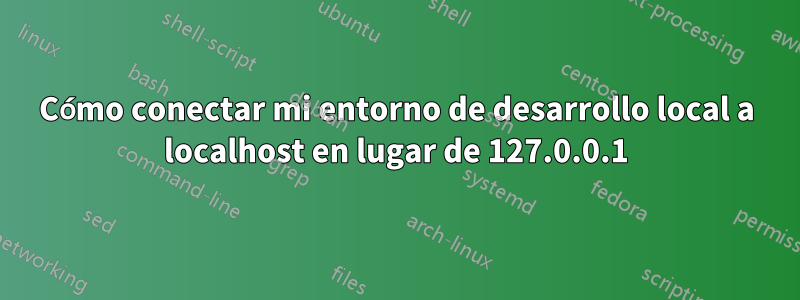 Cómo conectar mi entorno de desarrollo local a localhost en lugar de 127.0.0.1